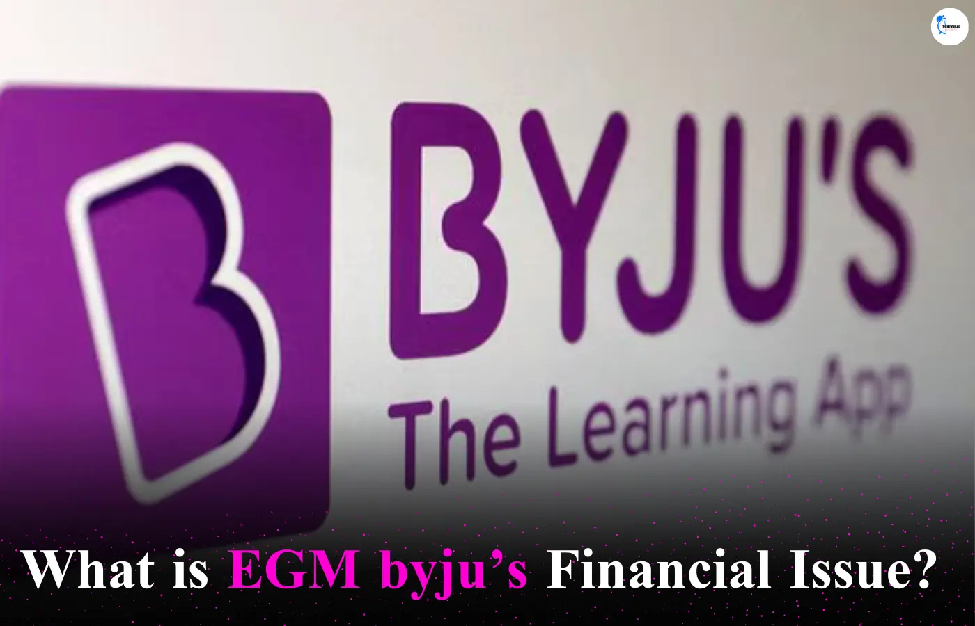 What is EGM byjus Financial Issue?