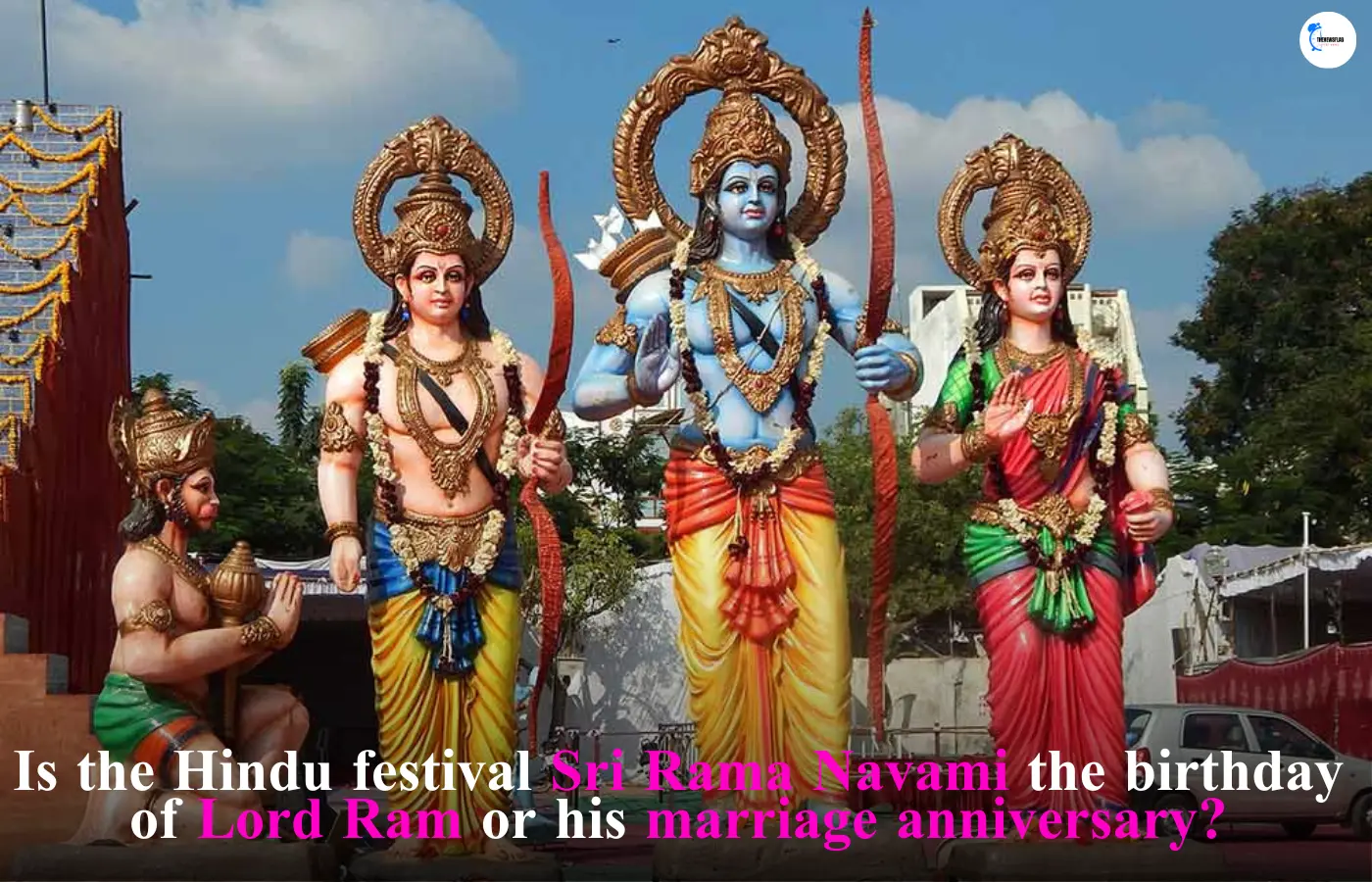 Is the Hindu festival Sri Rama Navami the birthday of Lord Ram or his marriage anniversary?